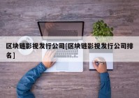 区块链影视发行公司[区块链影视发行公司排名]