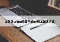 工行区块链公司是干嘛的啊[工银区块链]
