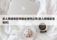 巨人网络有区块链业务吗公司[巨人网络前景如何]