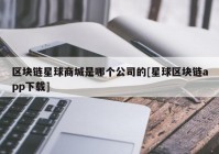 区块链星球商城是哪个公司的[星球区块链app下载]