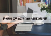 杭州共信区块链公司[杭州共信区块链科技]