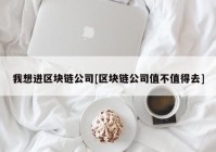 我想进区块链公司[区块链公司值不值得去]
