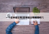 一个区块链公司[区块链公司赚钱吗?]