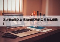 区块链公司怎么借款的[区块链公司怎么赚钱]