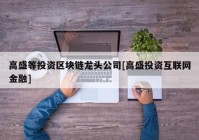 高盛等投资区块链龙头公司[高盛投资互联网金融]