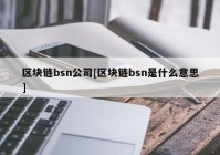 区块链bsn公司[区块链bsn是什么意思]