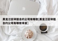 黑龙江区块链合约公司有哪些[黑龙江区块链合约公司有哪些项目]