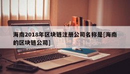 海南2018年区块链注册公司名称是[海南的区块链公司]