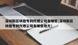 深圳新区块链专利代理公司有哪些[深圳新区块链专利代理公司有哪些地方]