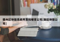 赣州区块链系统开发找哪家公司[做区块链公司]