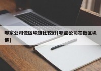 哪家公司做区块链比较好[哪些公司在做区块链]