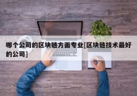 哪个公司的区块链方面专业[区块链技术最好的公司]