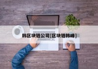 韩区块链公司[区块链韩峰]