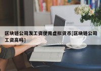 区块链公司发工资使用虚拟货币[区块链公司工资高吗]