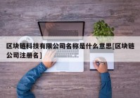 区块链科技有限公司名称是什么意思[区块链公司注册名]