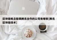 区块链概念股跟腾讯合作的公司有哪些[腾讯区块链技术]