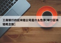 工商银行的区块链公司是什么性质[银行区块链概念股]