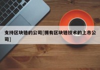 支持区块链的公司[拥有区块链技术的上市公司]