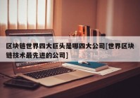 区块链世界四大巨头是哪四大公司[世界区块链技术最先进的公司]