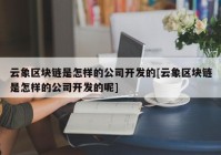 云象区块链是怎样的公司开发的[云象区块链是怎样的公司开发的呢]