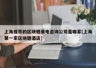 上海推荐的区块链来电咨询公司是哪家[上海第一家区块链酒店]