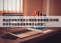 航运区块链对货代公司的影响有哪些[区块链技术可以给航运业带来什么改变?]