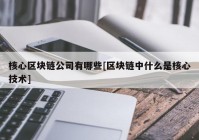 核心区块链公司有哪些[区块链中什么是核心技术]