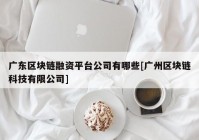 广东区块链融资平台公司有哪些[广州区块链科技有限公司]