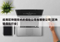 应用区块链技术的保险公司有那些公司[区块链保险行业]