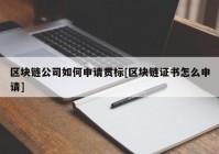 区块链公司如何申请贯标[区块链证书怎么申请]
