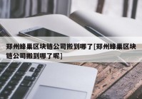 郑州蜂巢区块链公司搬到哪了[郑州蜂巢区块链公司搬到哪了呢]